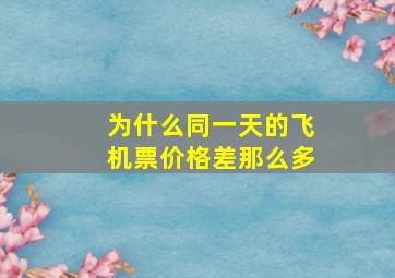 为什么同一天的飞机票价格差那么多