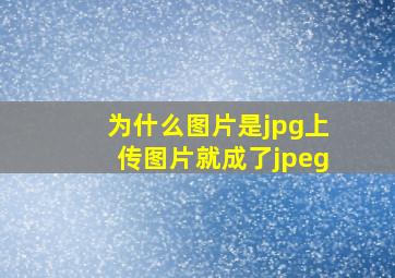 为什么图片是jpg上传图片就成了jpeg