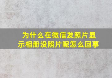 为什么在微信发照片显示相册没照片呢怎么回事