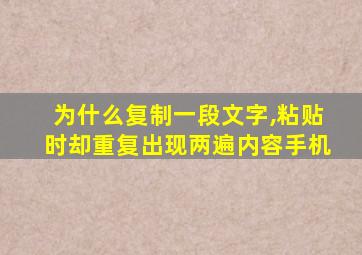 为什么复制一段文字,粘贴时却重复出现两遍内容手机