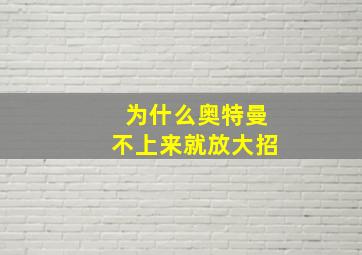 为什么奥特曼不上来就放大招