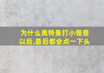 为什么奥特曼打小怪兽以后,最后都会点一下头