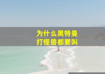 为什么奥特曼打怪兽都要叫