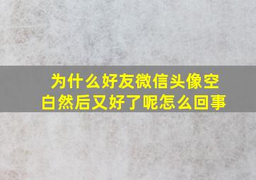 为什么好友微信头像空白然后又好了呢怎么回事