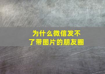 为什么微信发不了带图片的朋友圈