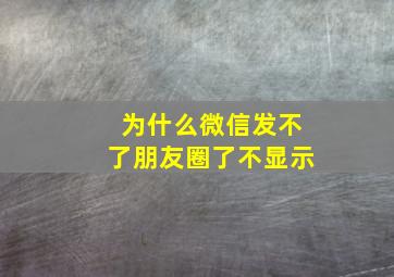 为什么微信发不了朋友圈了不显示