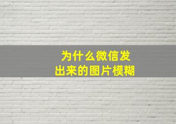 为什么微信发出来的图片模糊