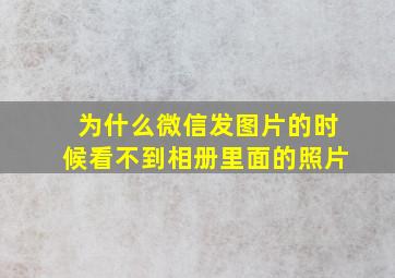 为什么微信发图片的时候看不到相册里面的照片