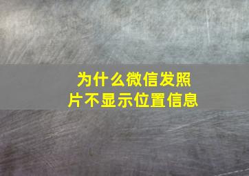 为什么微信发照片不显示位置信息