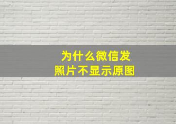 为什么微信发照片不显示原图