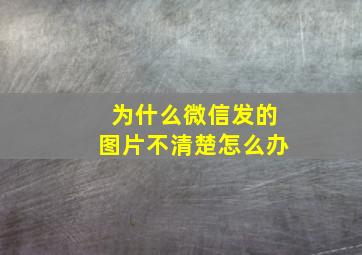 为什么微信发的图片不清楚怎么办