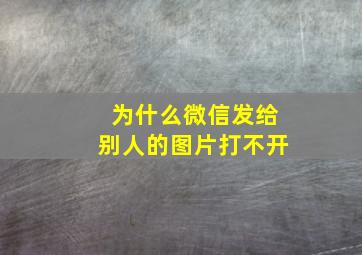 为什么微信发给别人的图片打不开