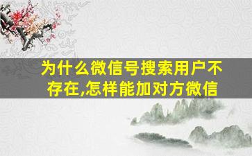 为什么微信号搜索用户不存在,怎样能加对方微信