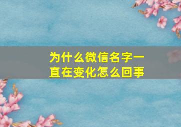 为什么微信名字一直在变化怎么回事