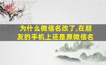 为什么微信名改了,在朋友的手机上还是原微信名