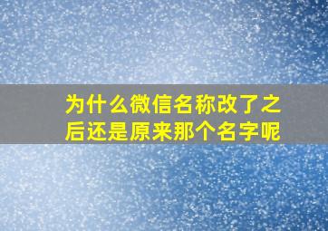 为什么微信名称改了之后还是原来那个名字呢