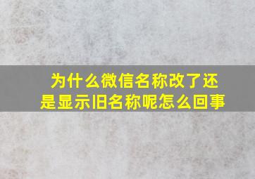 为什么微信名称改了还是显示旧名称呢怎么回事