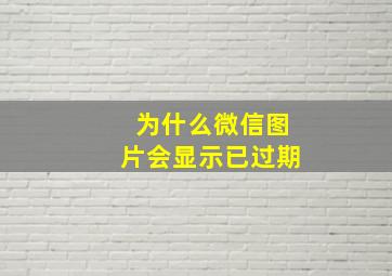 为什么微信图片会显示已过期