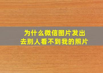 为什么微信图片发出去别人看不到我的照片