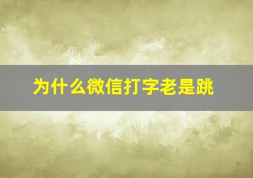 为什么微信打字老是跳