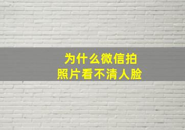 为什么微信拍照片看不清人脸