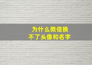 为什么微信换不了头像和名字