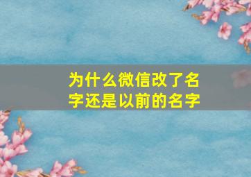 为什么微信改了名字还是以前的名字