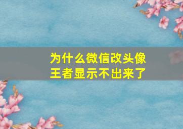 为什么微信改头像王者显示不出来了