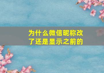 为什么微信昵称改了还是显示之前的