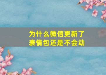 为什么微信更新了表情包还是不会动