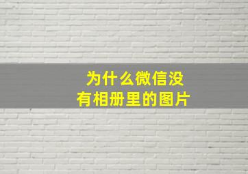 为什么微信没有相册里的图片