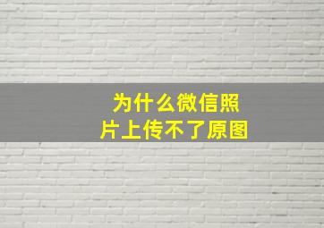 为什么微信照片上传不了原图