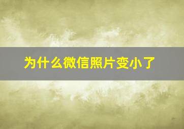 为什么微信照片变小了