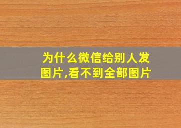 为什么微信给别人发图片,看不到全部图片