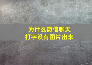 为什么微信聊天打字没有图片出来