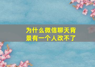 为什么微信聊天背景有一个人改不了