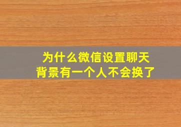 为什么微信设置聊天背景有一个人不会换了