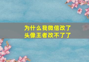 为什么我微信改了头像王者改不了了