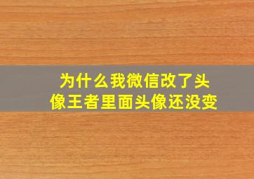 为什么我微信改了头像王者里面头像还没变