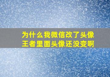 为什么我微信改了头像王者里面头像还没变啊