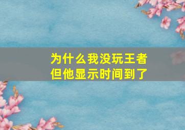 为什么我没玩王者但他显示时间到了