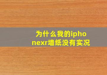 为什么我的iphonexr墙纸没有实况