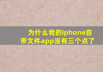 为什么我的iphone自带文件app没有三个点了