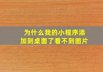 为什么我的小程序添加到桌面了看不到图片