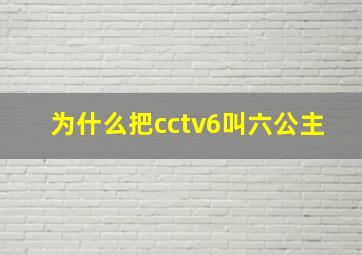 为什么把cctv6叫六公主