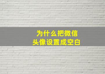 为什么把微信头像设置成空白