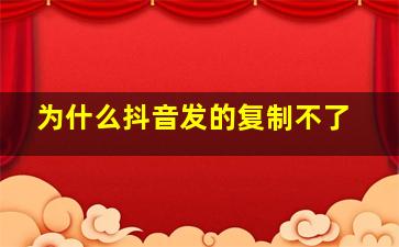 为什么抖音发的复制不了