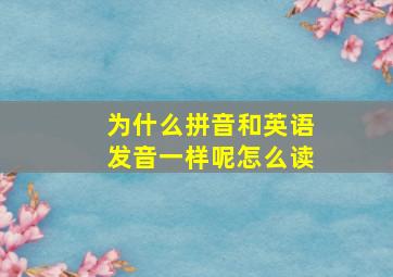 为什么拼音和英语发音一样呢怎么读