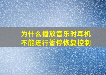 为什么播放音乐时耳机不能进行暂停恢复控制