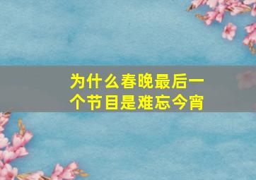 为什么春晚最后一个节目是难忘今宵